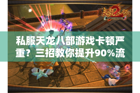 私服天龙八部游戏卡顿严重?三招教你提升90%流畅度 私服天龙八部游戏卡顿严重?三招教你提升90%流畅度
