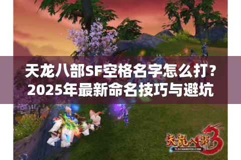 天龙八部SF空格名字怎么打？2025年最新命名技巧与避坑指南