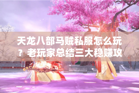 天龙八部马贼私服怎么玩?老玩家总结三大稳赚攻略 天龙八部马贼私服怎么玩?老玩家总结三大稳赚攻略