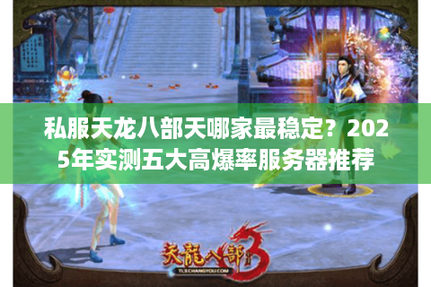 私服天龙八部天哪家最稳定？2025年实测五大高爆率服务器推荐