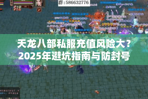 天龙八部私服充值风险大？2025年避坑指南与防封号攻略