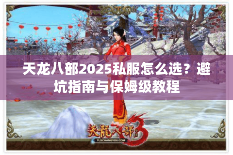 天龙八部2025私服怎么选?避坑指南与保姆级教程 天龙八部2025私服怎么选?避坑指南与保姆级教程