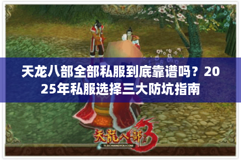 天龙八部全部私服到底靠谱吗?2025年私服选择三大防坑指南 天龙八部全部私服到底靠谱吗?2025年私服选择三大防坑指南