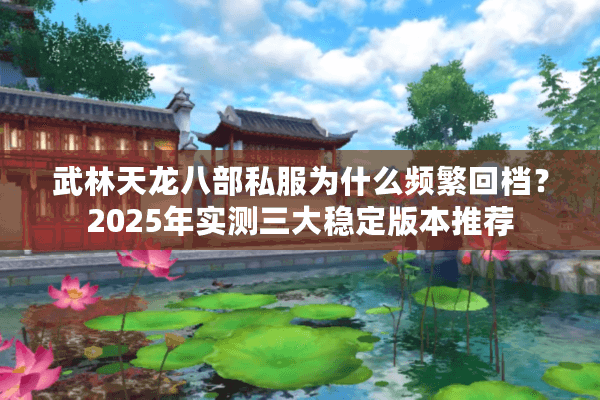 武林天龙八部私服为什么频繁回档?2025年实测三大稳定版本推荐 武林天龙八部私服为什么频繁回档?2025年实测三大稳定版本推荐
