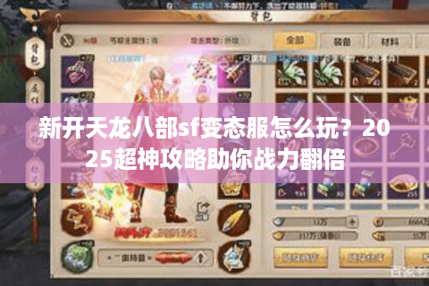 新开天龙八部sf变态服怎么玩?2025超神攻略助你战力翻倍 新开天龙八部sf变态服怎么玩?2025超神攻略助你战力翻倍