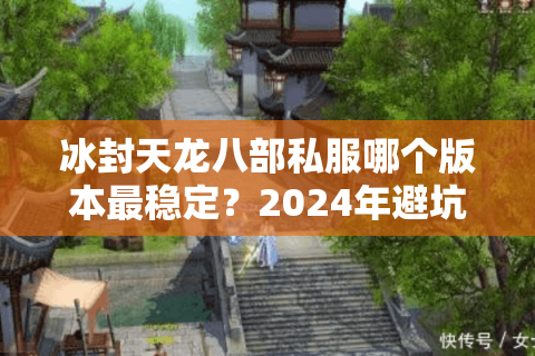 冰封天龙八部私服哪个版本最稳定?2024年避坑指南 冰封天龙八部私服哪个版本最稳定?2024年避坑指南