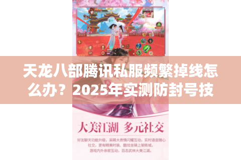天龙八部腾讯私服频繁掉线怎么办?2025年实测防封号技巧大公开 天龙八部腾讯私服频繁掉线怎么办?2025年实测防封号技巧大公开