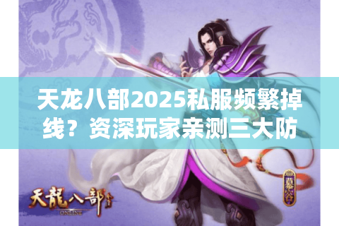 天龙八部2025私服频繁掉线?资深玩家亲测三大防崩盘攻略 天龙八部2025私服频繁掉线?资深玩家亲测三大防崩盘攻略