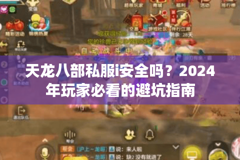 天龙八部私服i安全吗?2024年玩家必看的避坑指南 天龙八部私服i安全吗?2024年玩家必看的避坑指南