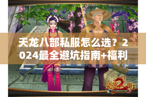 天龙八部私服怎么选?2024最全避坑指南+福利领取攻略 天龙八部私服怎么选?2024最全避坑指南+福利领取攻略