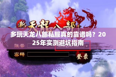 多玩天龙八部私服真的靠谱吗?2025年实测避坑指南 多玩天龙八部私服真的靠谱吗?2025年实测避坑指南