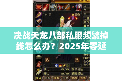 决战天龙八部私服频繁掉线怎么办?2025年零延迟登录方案实测 决战天龙八部私服频繁掉线怎么办?2025年零延迟登录方案实测