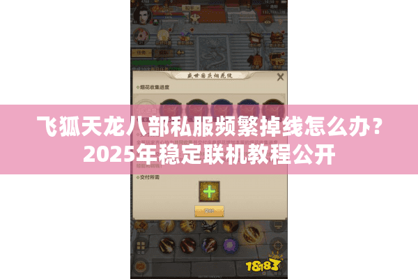 飞狐天龙八部私服频繁掉线怎么办？2025年稳定联机教程公开