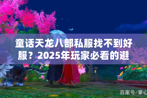 童话天龙八部私服找不到好服?2025年玩家必看的避坑指南 童话天龙八部私服找不到好服?2025年玩家必看的避坑指南