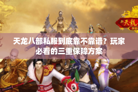 天龙八部私服到底靠不靠谱?玩家必看的三重保障方案 天龙八部私服到底靠不靠谱?玩家必看的三重保障方案