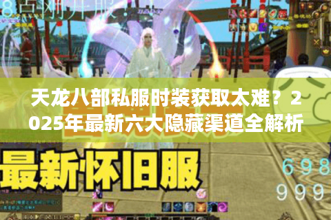 天龙八部私服时装获取太难？2025年最新六大隐藏渠道全解析