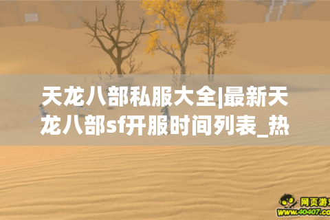 天龙八部私服大全|最新天龙八部sf开服时间列表_热门怀旧服版本推荐 天龙八部私服大全|最新天龙八部sf开服时间列表_热门怀旧服版本推荐