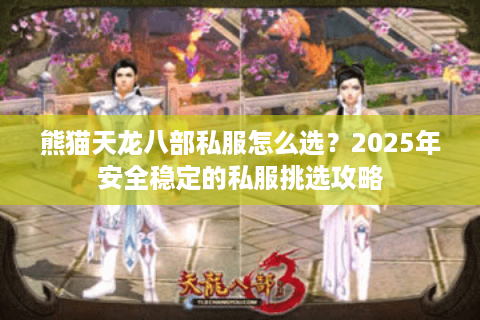 熊猫天龙八部私服怎么选?2025年安全稳定的私服挑选攻略 熊猫天龙八部私服怎么选?2025年安全稳定的私服挑选攻略