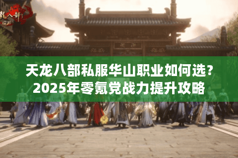 天龙八部私服华山职业如何选?2025年零氪党战力提升攻略 天龙八部私服华山职业如何选?2025年零氪党战力提升攻略