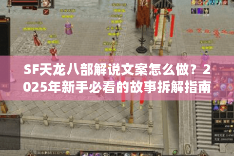 SF天龙八部解说文案怎么做?2025年新手必看的故事拆解指南 SF天龙八部解说文案怎么做?2025年新手必看的故事拆解指南
