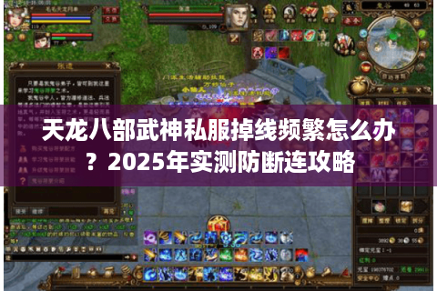 天龙八部武神私服掉线频繁怎么办?2025年实测防断连攻略 天龙八部武神私服掉线频繁怎么办?2025年实测防断连攻略