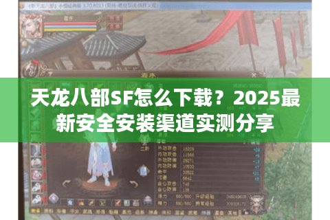 天龙八部SF怎么下载?2025最新安全安装渠道实测分享 天龙八部SF怎么下载?2025最新安全安装渠道实测分享