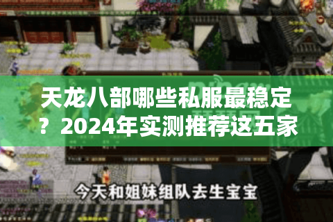 天龙八部哪些私服最稳定?2024年实测推荐这五家高人气平台 天龙八部哪些私服最稳定?2024年实测推荐这五家高人气平台