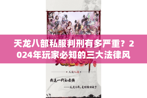 天龙八部私服判刑有多严重？2024年玩家必知的三大法律风险