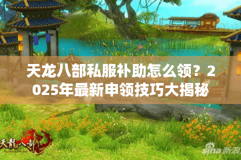 天龙八部私服补助怎么领?2025年最新申领技巧大揭秘 天龙八部私服补助怎么领?2025年最新申领技巧大揭秘