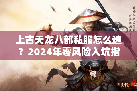 上古天龙八部私服怎么选？2024年零风险入坑指南