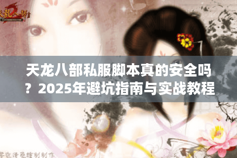 天龙八部私服脚本真的安全吗?2025年避坑指南与实战教程 天龙八部私服脚本真的安全吗?2025年避坑指南与实战教程