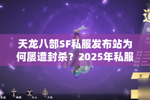 天龙八部SF私服发布站为何屡遭封杀？2025年私服搭建新方案全解析