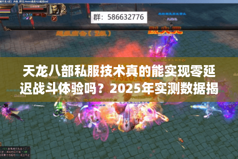 天龙八部私服技术真的能实现零延迟战斗体验吗?2025年实测数据揭秘 天龙八部私服技术真的能实现零延迟战斗体验吗?2025年实测数据揭秘