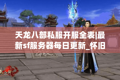 天龙八部私服开服全表|最新sf服务器每日更新_怀旧版精品推荐 天龙八部私服开服全表|最新sf服务器每日更新_怀旧版精品推荐