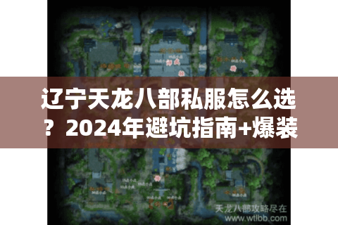 辽宁天龙八部私服怎么选?2024年避坑指南+爆装攻略 辽宁天龙八部私服怎么选?2024年避坑指南+爆装攻略