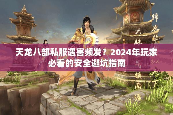 天龙八部私服遇害频发?2024年玩家必看的安全避坑指南 天龙八部私服遇害频发?2024年玩家必看的安全避坑指南