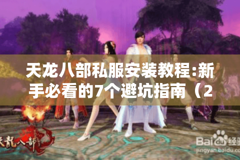 天龙八部私服安装教程:新手必看的7个避坑指南(2025最新版) 天龙八部私服安装教程:新手必看的7个避坑指南(2025最新版)