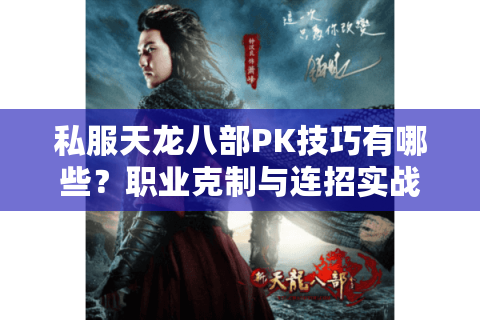 私服天龙八部PK技巧有哪些?职业克制与连招实战解析 私服天龙八部PK技巧有哪些?职业克制与连招实战解析