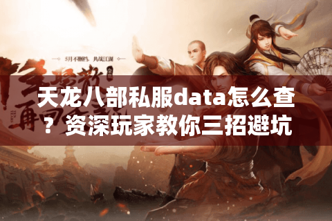 天龙八部私服data怎么查?资深玩家教你三招避坑秘籍 天龙八部私服data怎么查?资深玩家教你三招避坑秘籍