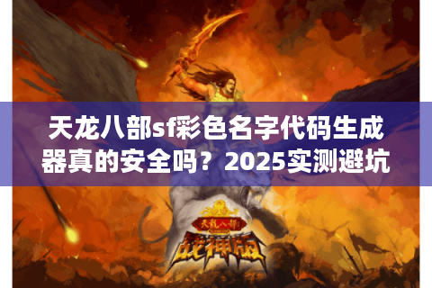 天龙八部sf彩色名字代码生成器真的安全吗?2025实测避坑指南 天龙八部sf彩色名字代码生成器真的安全吗?2025实测避坑指南