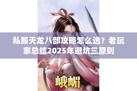 私服天龙八部攻略怎么选?老玩家总结2025年避坑三原则 私服天龙八部攻略怎么选?老玩家总结2025年避坑三原则