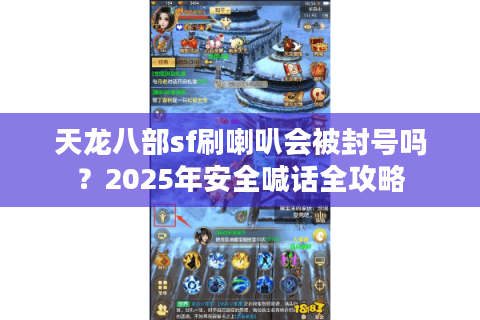 天龙八部sf刷喇叭会被封号吗?2025年安全喊话全攻略 天龙八部sf刷喇叭会被封号吗?2025年安全喊话全攻略