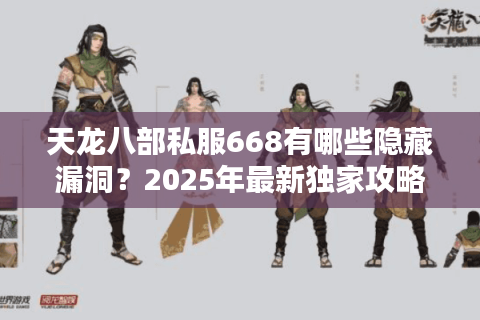 天龙八部私服668有哪些隐藏漏洞?2025年最新独家攻略大揭秘 天龙八部私服668有哪些隐藏漏洞?2025年最新独家攻略大揭秘