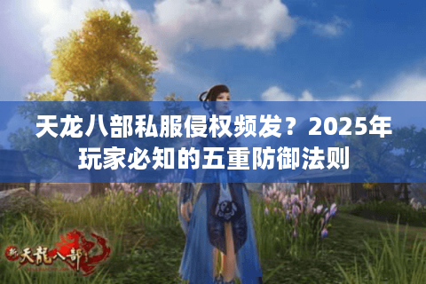 天龙八部私服侵权频发?2025年玩家必知的五重防御法则 天龙八部私服侵权频发?2025年玩家必知的五重防御法则