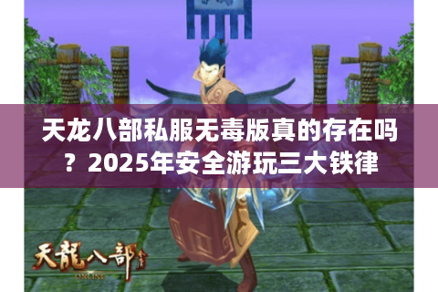 天龙八部私服无毒版真的存在吗?2025年安全游玩三大铁律 天龙八部私服无毒版真的存在吗?2025年安全游玩三大铁律