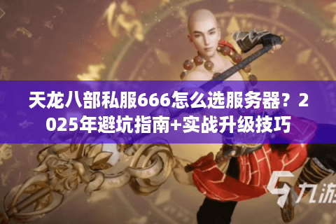 天龙八部私服666怎么选服务器?2025年避坑指南+实战升级技巧 天龙八部私服666怎么选服务器?2025年避坑指南+实战升级技巧