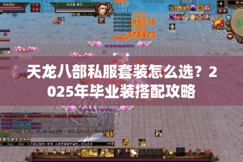 天龙八部私服套装怎么选?2025年毕业装搭配攻略 天龙八部私服套装怎么选?2025年毕业装搭配攻略