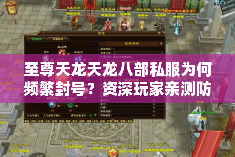 至尊天龙天龙八部私服为何频繁封号？资深玩家亲测防封技巧大公开