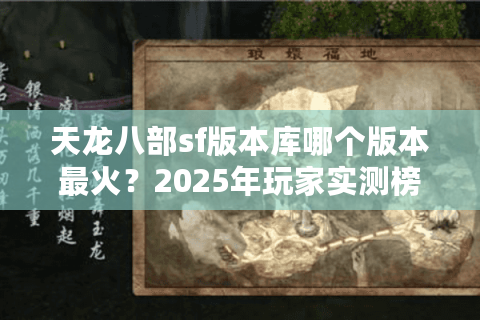 天龙八部sf版本库哪个版本最火?2025年玩家实测榜单揭秘 天龙八部sf版本库哪个版本最火?2025年玩家实测榜单揭秘