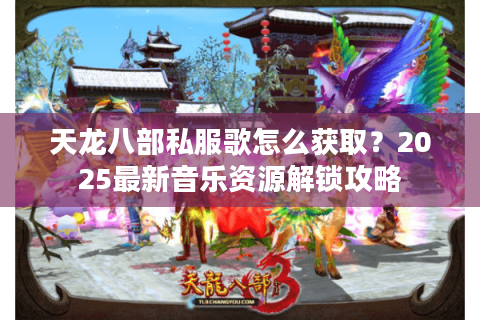 天龙八部私服歌怎么获取?2025最新音乐资源解锁攻略 天龙八部私服歌怎么获取?2025最新音乐资源解锁攻略